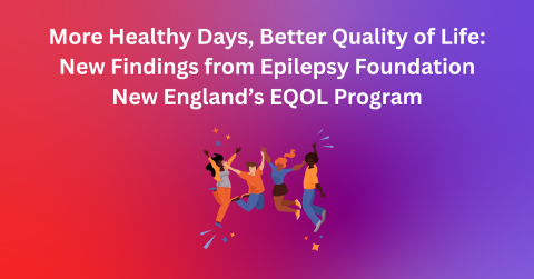 More Healthy Days, Better Quality of Life: New Findings from Epilepsy Foundation New England’s EQOL Program